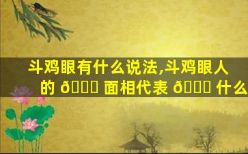 斗鸡眼有什么说法,斗鸡眼人的 🐎 面相代表 🐎 什么